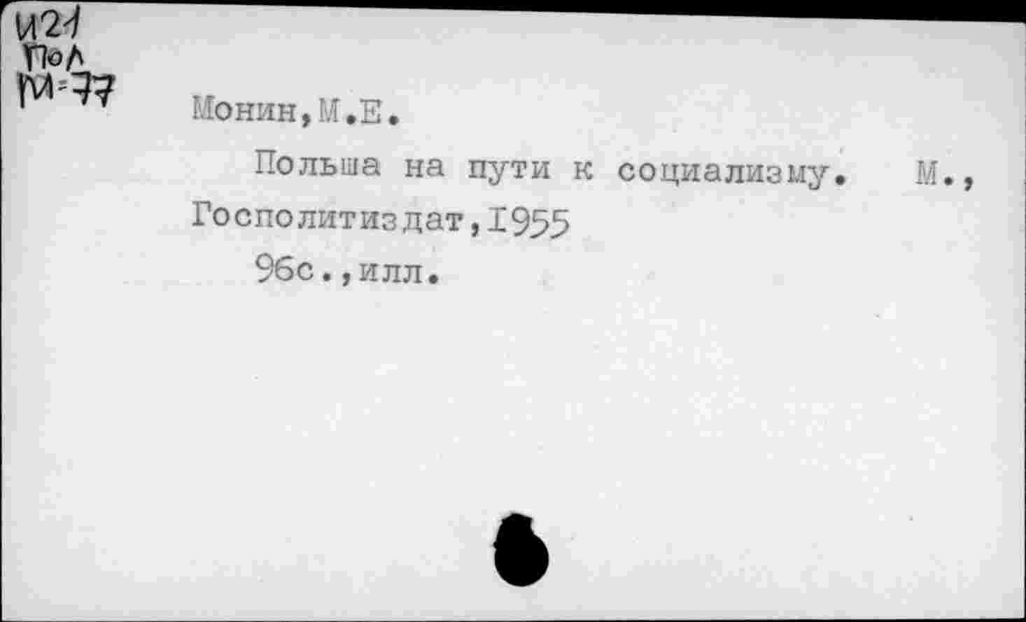 ﻿
Монин,М.Е
Польша на пути к социализму. М., I
Госполитиздат,1955	I
96с.,илл.